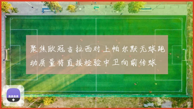 聚焦欧冠吉拉西对上帕尔默无球跑动质量将直接检验中卫向前传球