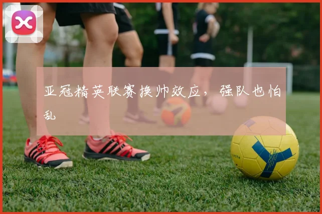 亚冠精英联赛换帅效应,强队也怕乱