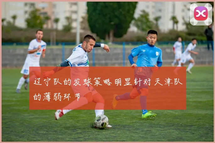 辽宁队的发球策略明显针对天津队的薄弱环节