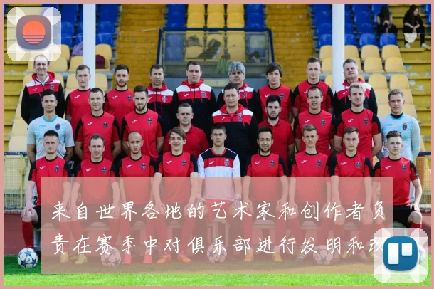来自世界各地的艺术家和创作者负责在赛季中对俱乐部进行发明和改造