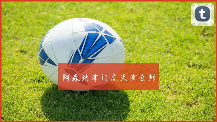 阿森纳津门虎天津会师