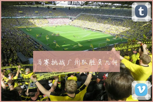 马赛挑战广州队胜负几何