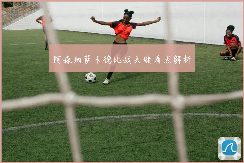 阿森纳萨卡德比战关键看点解析