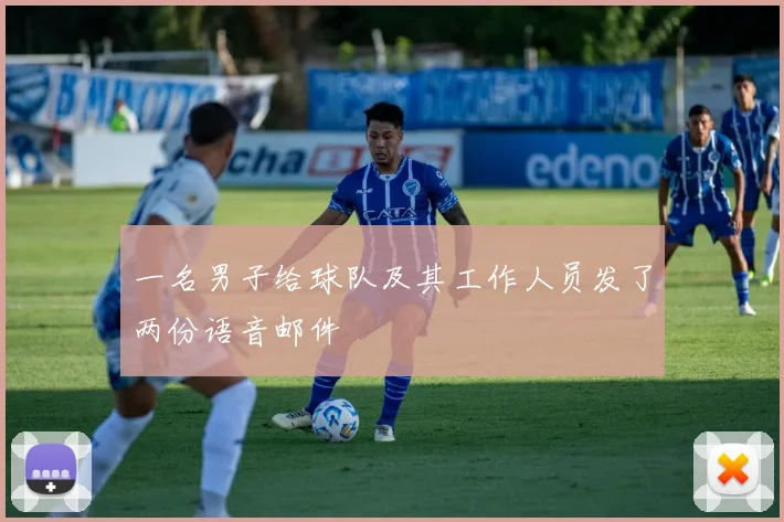 一名男子给球队及其工作人员发了两份语音邮件