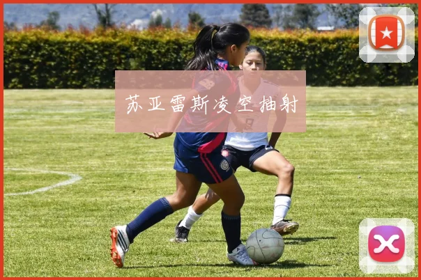 苏亚雷斯凌空抽射