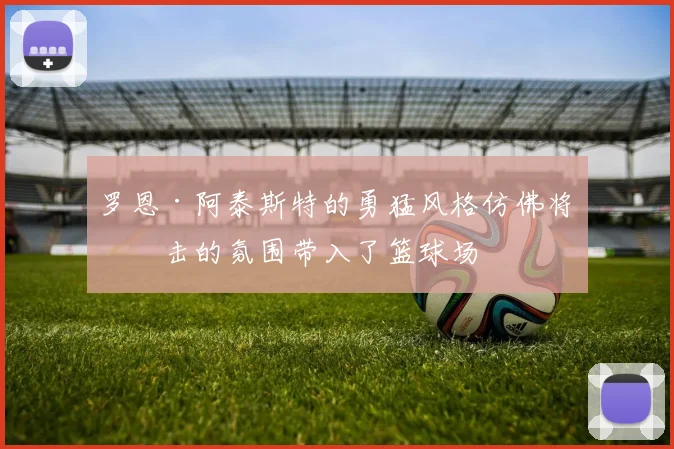 罗恩·阿泰斯特的勇猛风格仿佛将拳击的氛围带入了篮球场