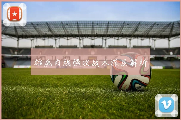 雄鹿内线强攻战术深度解析