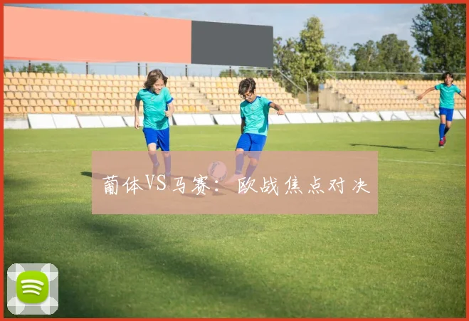 葡体VS马赛：欧战焦点对决