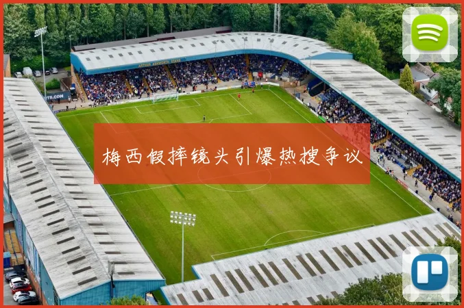 梅西假摔镜头引爆热搜争议