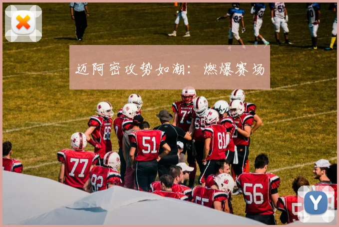 迈阿密攻势如潮：燃爆赛场
