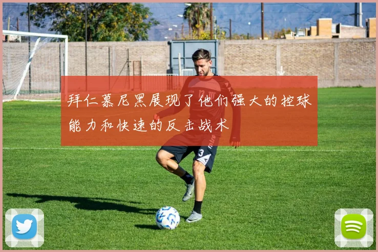 拜仁慕尼黑展现了他们强大的控球能力和快速的反击战术