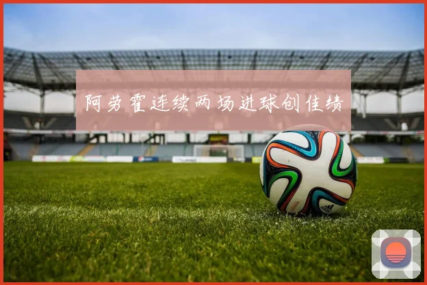 阿劳霍连续两场进球创佳绩