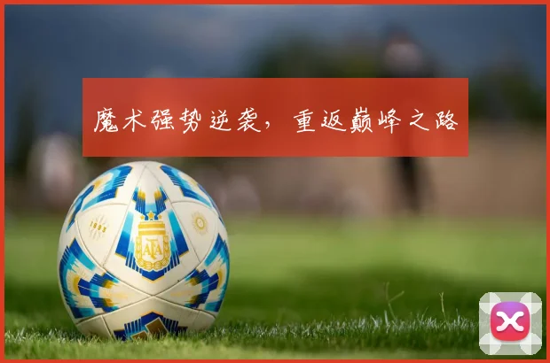 魔术强势逆袭，重返巅峰之路