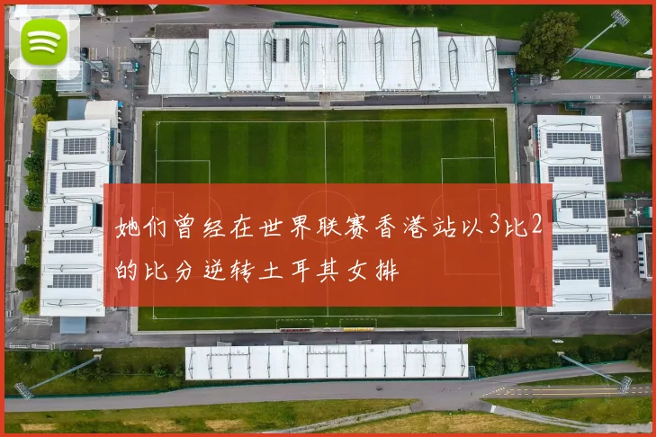 她们曾经在世界联赛香港站以3比2的比分逆转土耳其女排