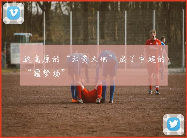 这高原的“云贵大地”成了中超的“噩梦场”