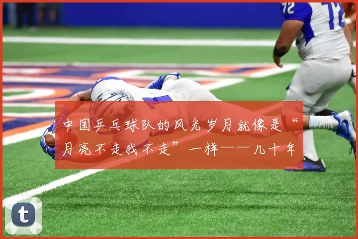 中国乒乓球队的风光岁月就像是“月亮不走我不走”一样——几十年不变