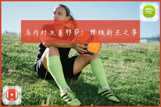 马内对决基耶萨：锋线新王之争