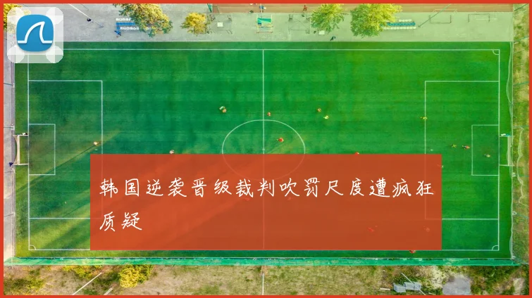 韩国逆袭晋级裁判吹罚尺度遭疯狂质疑
