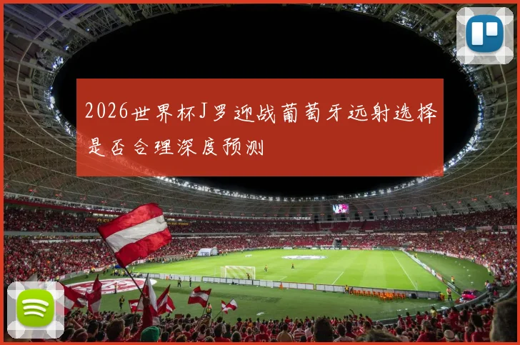 2026世界杯J罗迎战葡萄牙远射选择是否合理深度预测