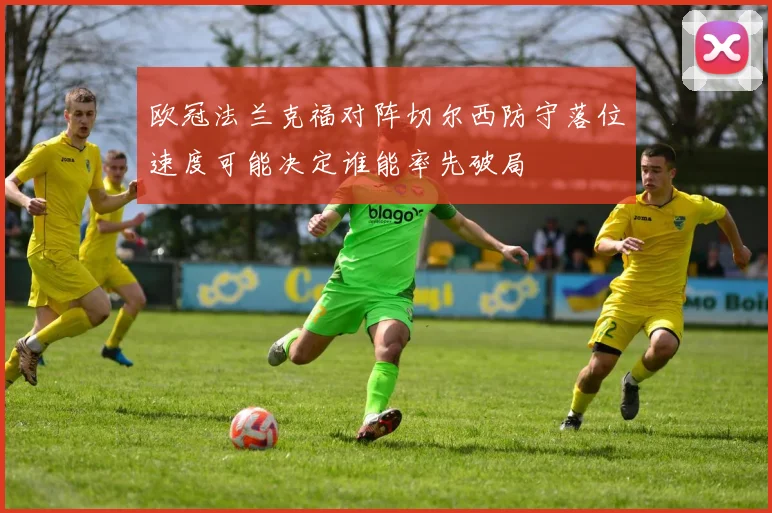欧冠法兰克福对阵切尔西防守落位速度可能决定谁能率先破局
