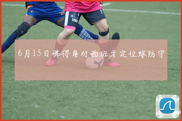 6月15日佛得角对西班牙定位球防守