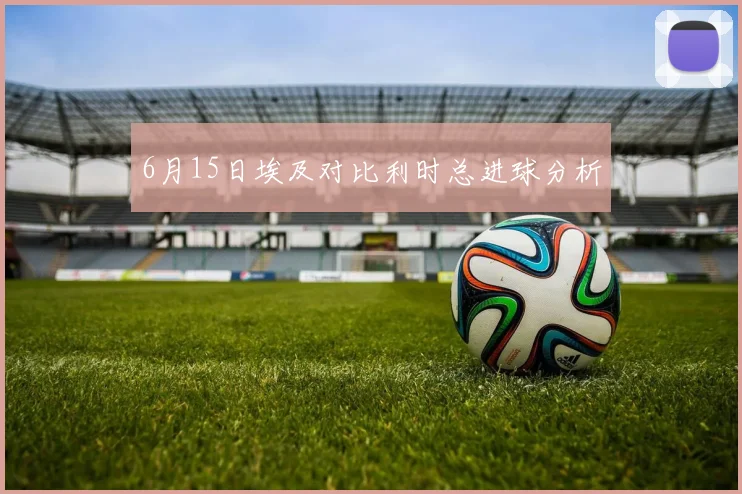 6月15日埃及对比利时总进球分析