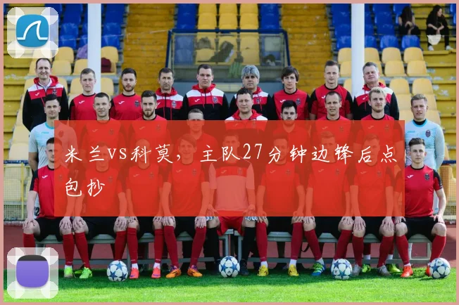 米兰vs科莫,主队27分钟边锋后点包抄