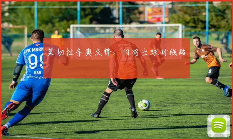 莱切拉齐奥交锋,门将出球封线路