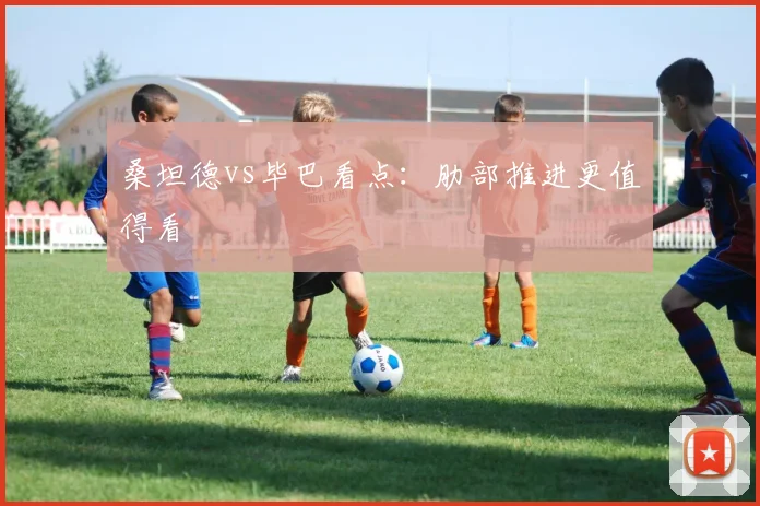 桑坦德vs毕巴看点:肋部推进更值得看