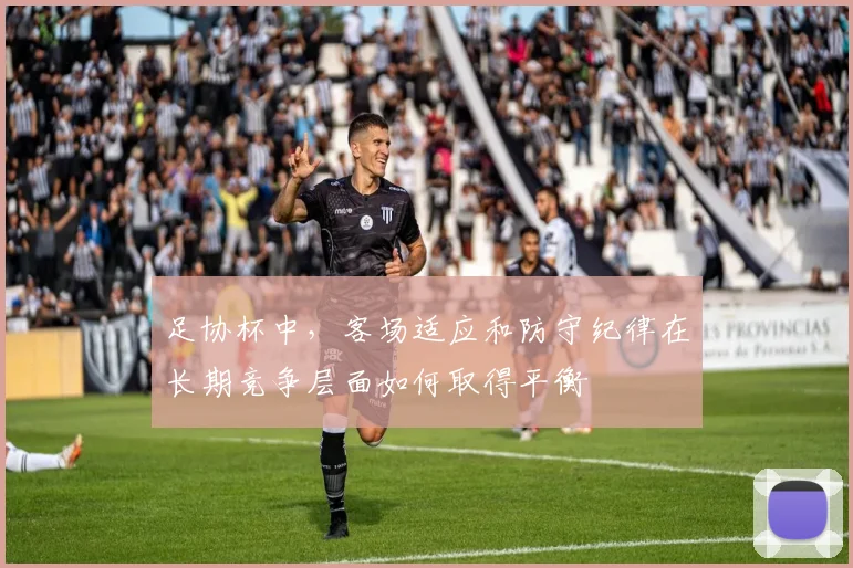 足协杯中,客场适应和防守纪律在长期竞争层面如何取得平衡
