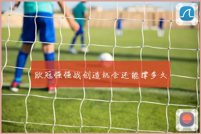 欧冠强强战创造机会还能撑多久
